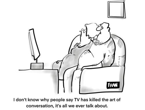 "I don't know why people say TV has killed the art of conversation, it's all we ever talk about."