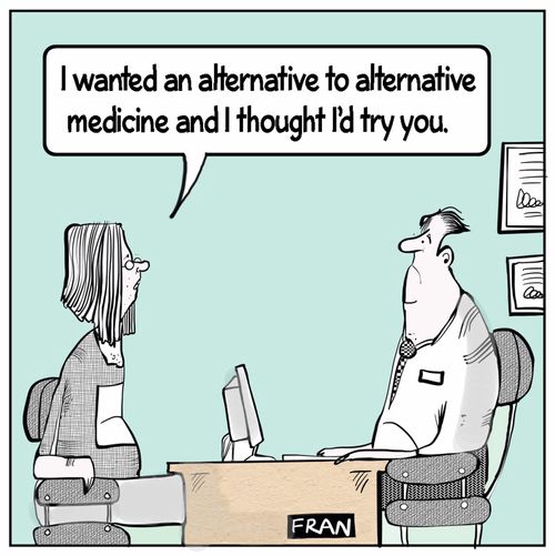 "I wanted an alternative to alternative medicine and I thought I'd try you."