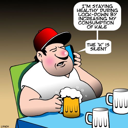 "I'm staying healthy during lock-down by increasing my consumption of kale. . .the 'K' is silent."