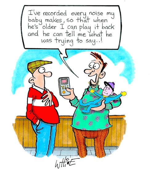 "I've recorded every noise my baby makes, so that when he's older I can play it back and he can tell me what he was trying to say. . .!"