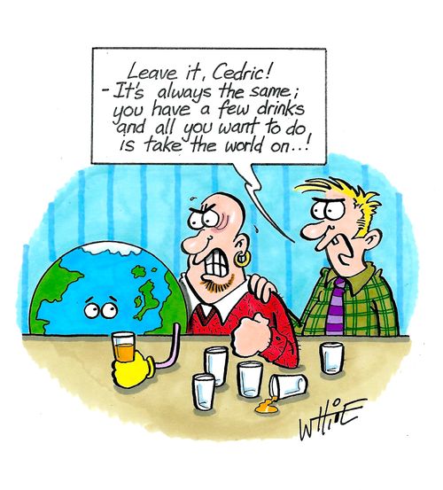 "Leave it, Cedric!  - It's always the same; you have a few drinks and all you want to do is take the world on. . .!"
