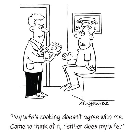 "My wife's cooking doesn't agree with me. Come to think of it, neither does my wife."