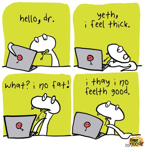 "Hello, dr. . . Yeth, I feel thick."