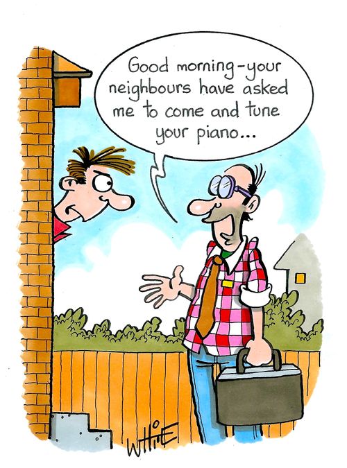 "Good morning - your neighbours have asked me to come and tune your piano."