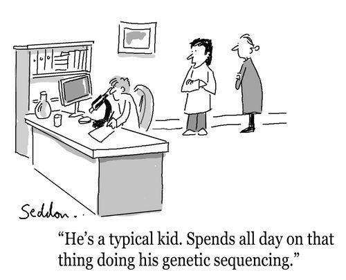 "He's a typical kid. Spends all day on that thing doing his genetic sequencing."