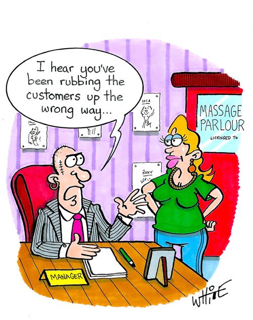 "I hear you've been rubbing the customers up the wrong way. . ."