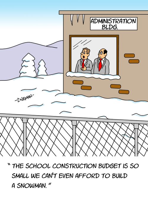 "The school construction budget is so small we can't even afford to build a snowman."