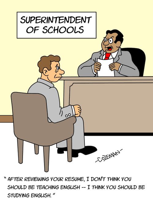 "After reviewing your resume, I don't think you should be teaching English - I think you should be study English."