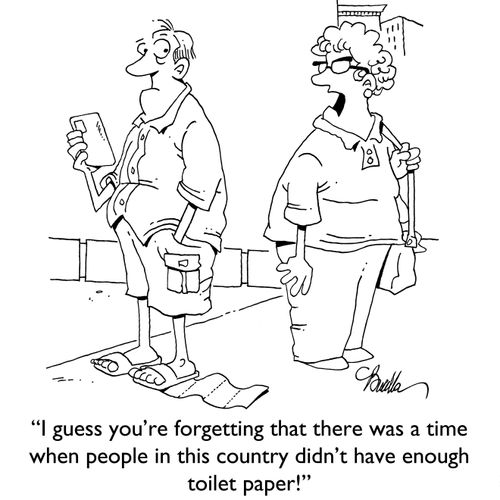 "I guess you've forgotten that there was a time when people in this country didn't have enough toilet paper!"