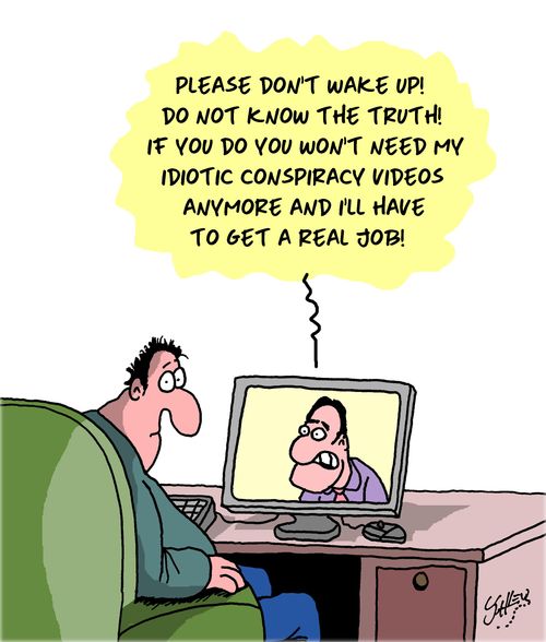 "Please don't wake up! Do not know the truth. IF you do you won't need my idiotic conspiracy videos anymore and I'll have to get a real job."