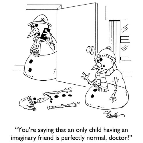 "You're saying that an only child having an imaginary friend is perfectly normal, doctor?"