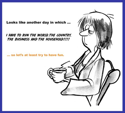 Looks like another day in which. . . I have to run the world, the country, the business and the household!!!