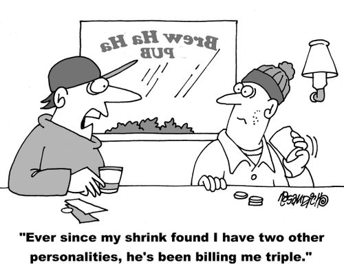 "Ever since my shrink found I have two other personalities, he's been billing me triple."