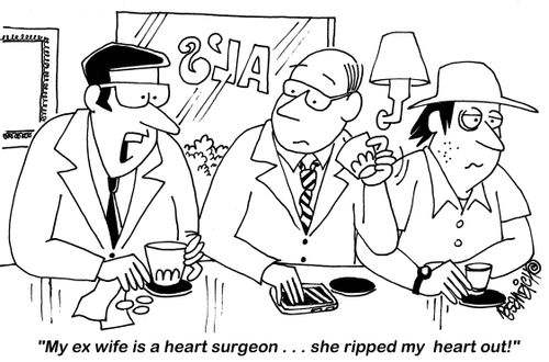 "My ex wife is a heart surgeon. . . she ripped my heart out!"