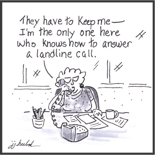 "They have to keep me - I'm the only one here who knows how to answer a landline call."