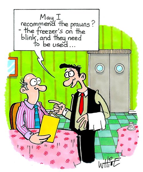 "May I recommend the prawns? - The freezer's on the blink and they need to be used. . ."