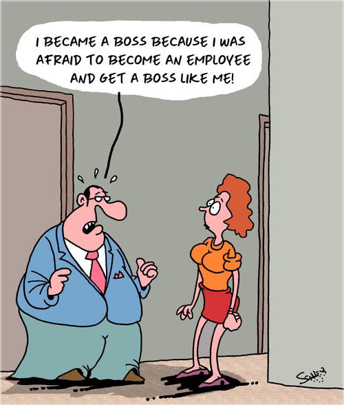 "I became a boss because I was afraid to become an employee and get a boss like me!"