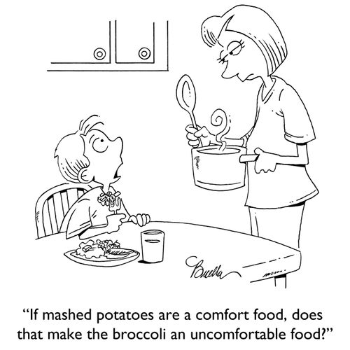"If mashed potatoes are a comfort food, does that make broccoli an uncomfortable food?"