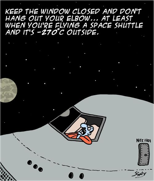 Keep the window closed and don't hang out your elbow. . . At least when you're flying a space shuttle and it's -270 degrees outside.