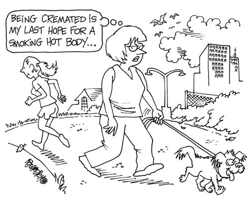 "Being cremated is my last hope for a smoking hot body. . ."