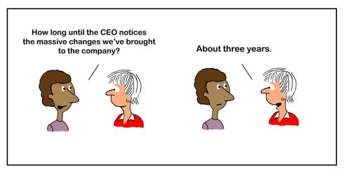 "How long until the CEO notices the massive changes we've brought to the company?"