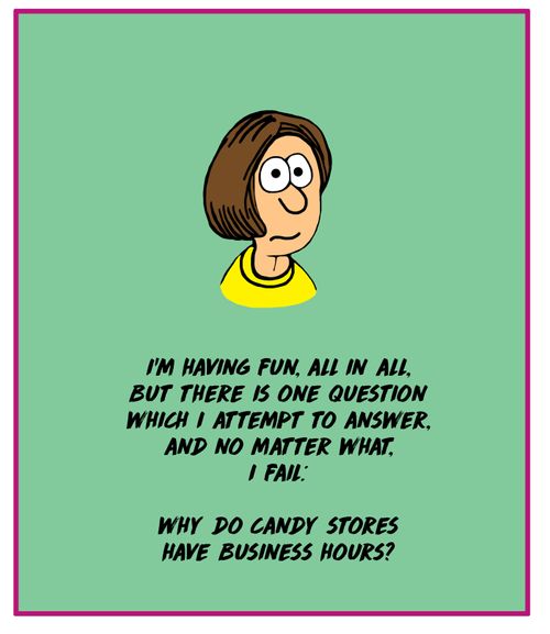 I'm having fun, all in all. But there is one question which I attempted to answer and no matter what, I fail: Why do candy stores have business hours?