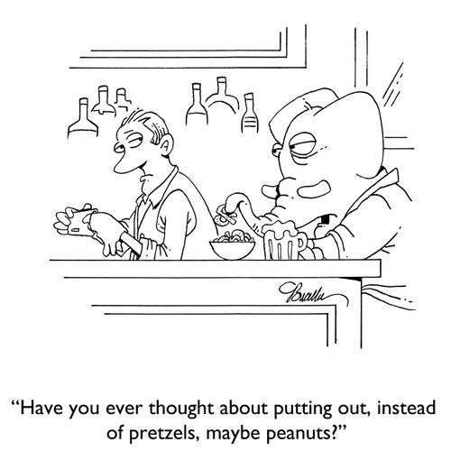 "Have you ever thought about putting out, instead of pretzels, maybe peanuts?"