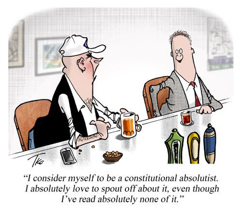 "I consider myself to be a constitutional absolutist. I absolutely love to spout off about it, even though I've read absolutely none of it."
