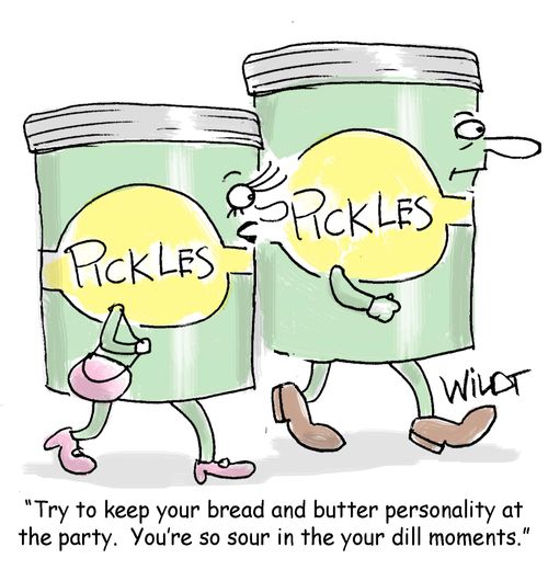 "Try to keep your bread and butter personality at the party. You're so sour in your dill moments."