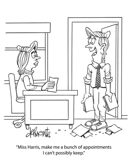 "Miss Harris, make me a bunch of appointments I can't possibly keep."