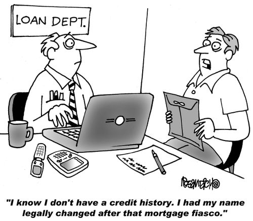 "I know I don't have a credit history. I had my name legally changed after that mortgage fiasco."