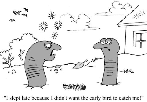 "I slept late because I didn't want the early bird to catch me!"