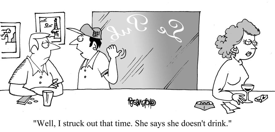 "Well, I struck out that time. She says she doesn't drink."