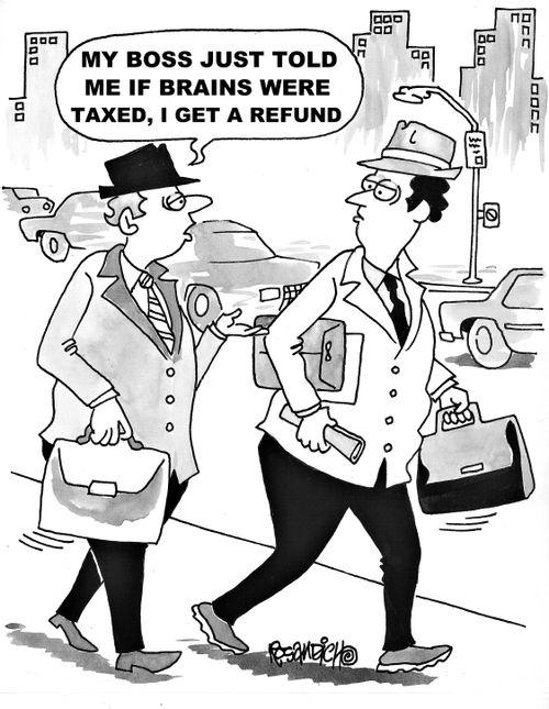 "My boss just told me if brains were taxed, I get a refund."