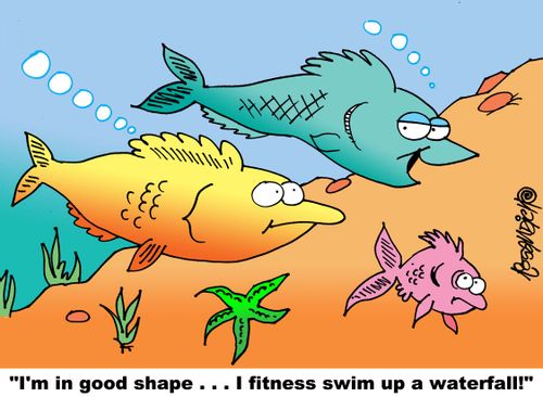 "I'm in good shape. . . I fitness swim up a waterfall!"