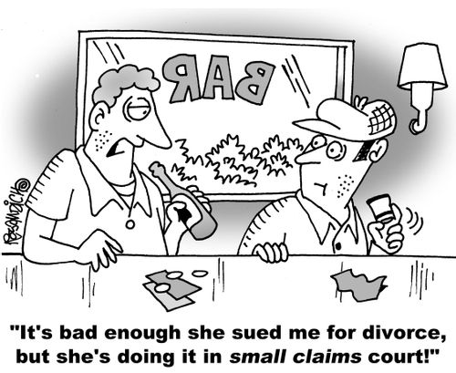 "It's bad enough she sued me for divorce, but she's doing it in small claims court!"