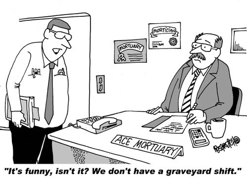 "It's funny, isn't it? We don't have a graveyard shift."