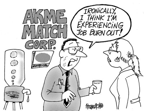 "Ironically, I think I'm experiencing job burn out!"