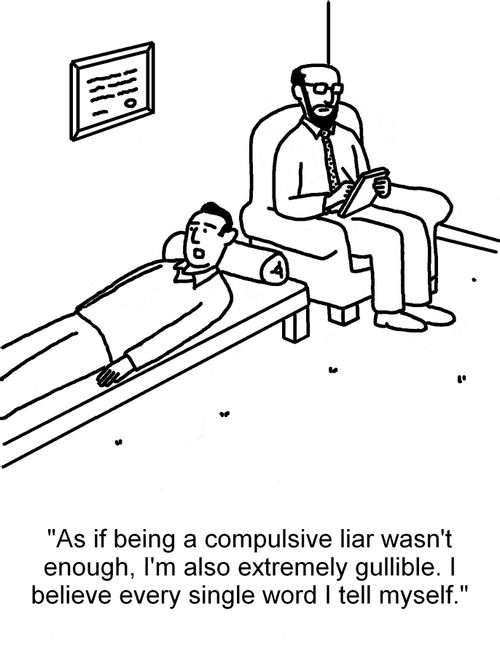 "As if being a compulsive liar wasn't enough, I'm also extremely gullible. I believe every single word I tell myself."