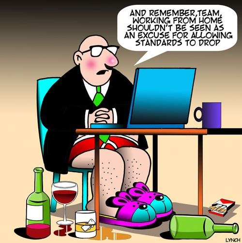 "And remember, team, working from home shouldn't be seen as an excuse for allowing standards to drop."