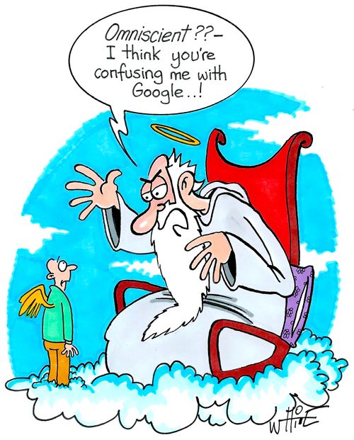 "Omniscient?? - I think you're confusing me with google. . .!"