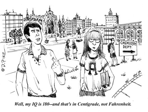 "Well, my IQ is 180--and that's in Centigrade, not Fahrenheit."