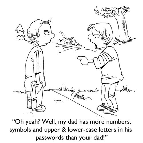 "Oh yeah? Well, my dad has more numbers, symbols and upper & lower-case letters in his passwords than your dad!"