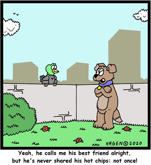 "Yeah, he calls me his best friend alright, but he's never shared his hot chips: not once!"