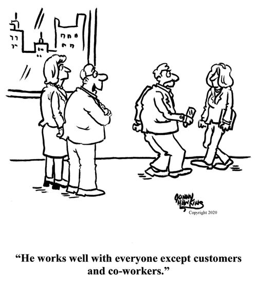 "He works well with everyone except customers and co-workers."
