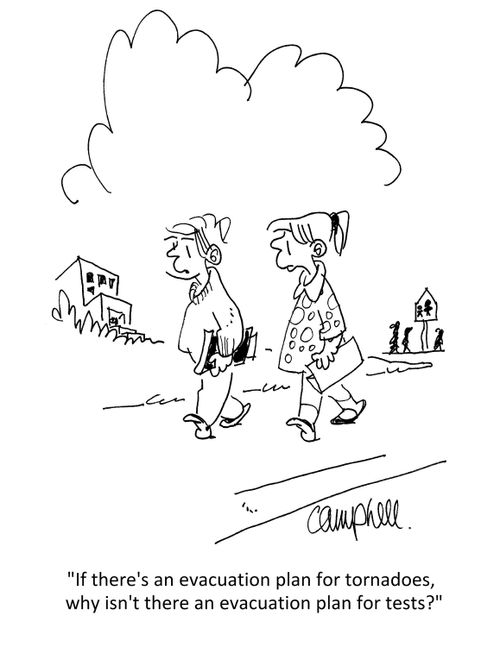 "If there's an evacuation plan for tornadoes, why isn't there an evacuation plan for tests?"