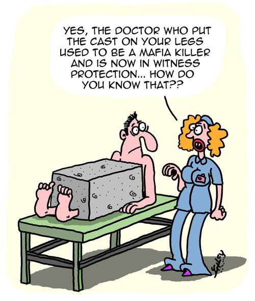 "Yes, the doctor who put the cast on your legs used to be a mafia killer and is now in witness protection. . . how do you know that??"