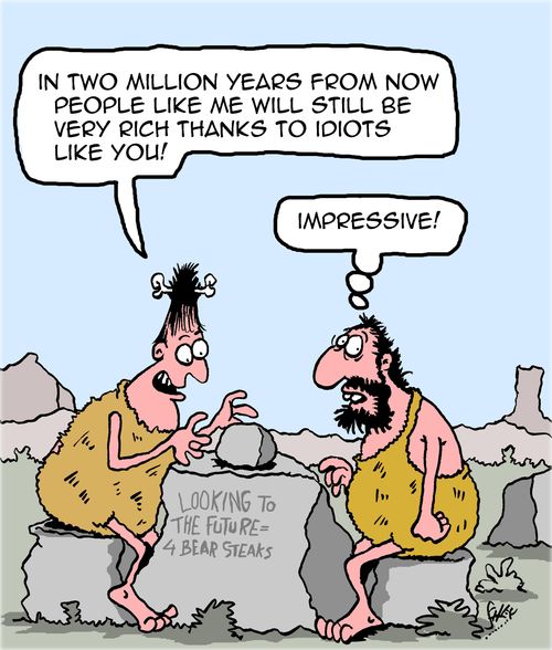 "In two million years from now people like me will still be very rich tanks to idiots like you!"