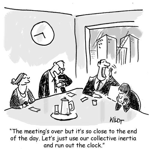 "The meeting's over but it's so close to the end of the day. Let's just use our collective inertia and run out the clock."