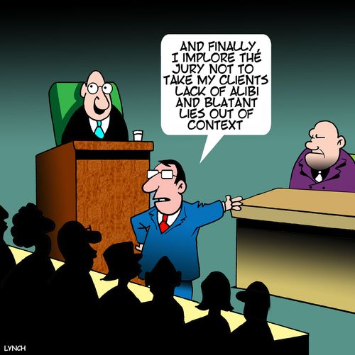 "And finally, I implore the jury not to take my clients lack of alibi and blatant lies out of context."